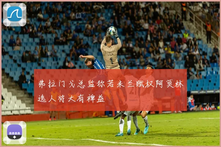 弗拉门戈总监称若米兰赋权阿莫林选人将大有裨益