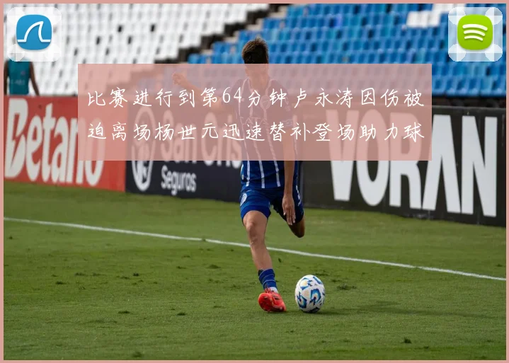 比赛进行到第64分钟卢永涛因伤被迫离场杨世元迅速替补登场助力球队