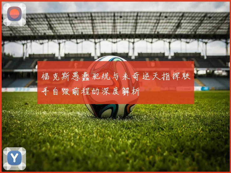 福克斯愚蠢犯规与米奇逆天指挥联手自毁前程的深度解析