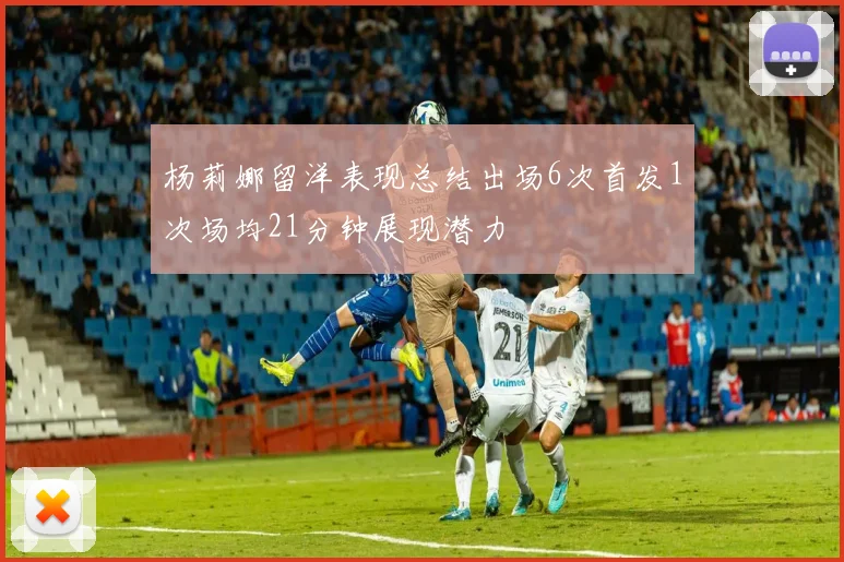 杨莉娜留洋表现总结出场6次首发1次场均21分钟展现潜力
