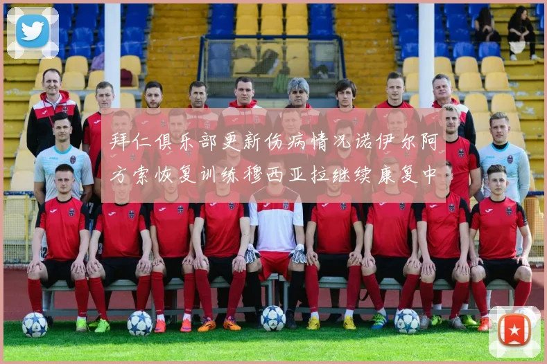 拜仁俱乐部更新伤病情况诺伊尔阿方索恢复训练穆西亚拉继续康复中
