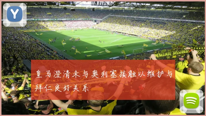 皇马澄清未与奥利塞接触以维护与拜仁良好关系