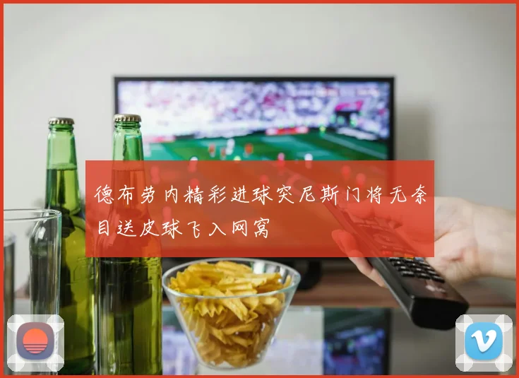 德布劳内精彩进球突尼斯门将无奈目送皮球飞入网窝