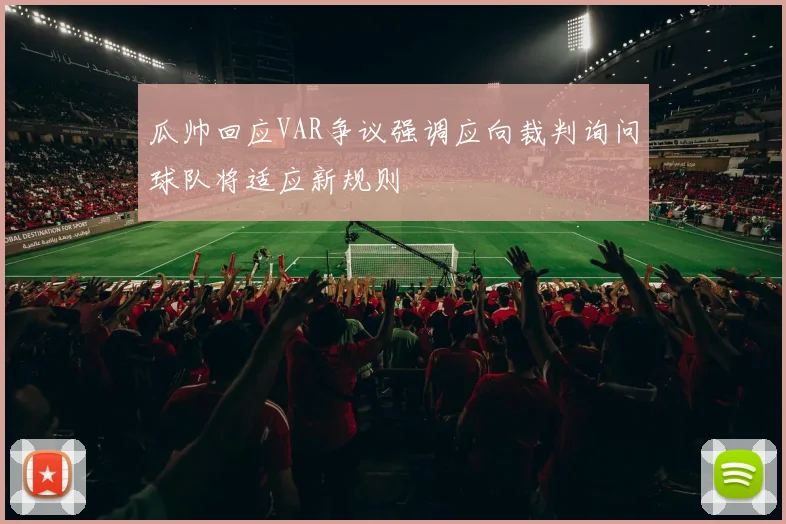 瓜帅回应VAR争议强调应向裁判询问球队将适应新规则